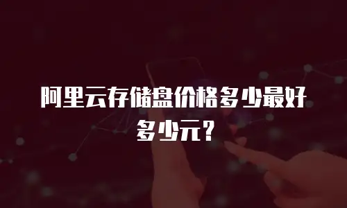 阿里云存储盘价格多少最好多少元？