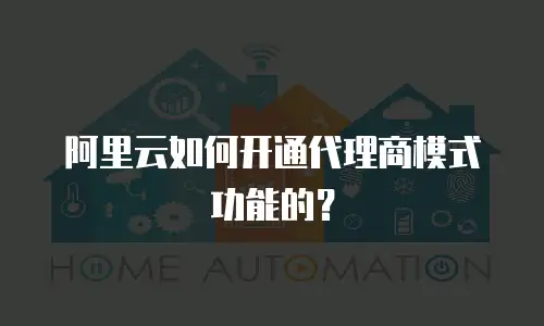 阿里云如何开通代理商模式功能的？