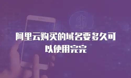 阿里云购买的域名要多久可以使用完完