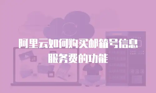 阿里云如何购买邮箱号信息服务费的功能
