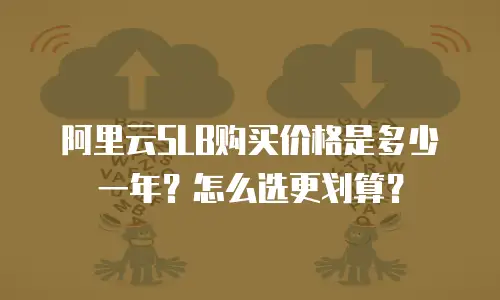 阿里云SLB购买价格是多少一年？怎么选更划算？