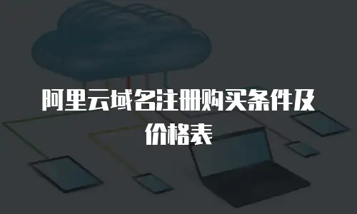 阿里云域名注册购买条件及价格表