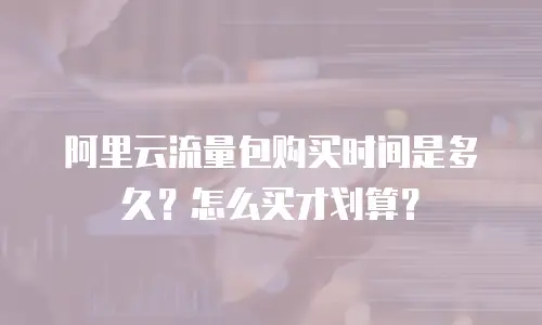 阿里云流量包购买时间是多久？怎么买才划算？