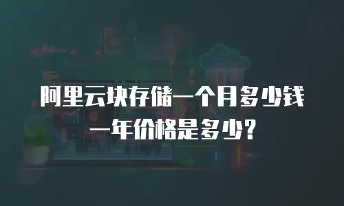 阿里云块存储一个月多少钱一年价格是多少？
