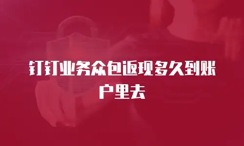 钉钉业务众包返现多久到账户里去
