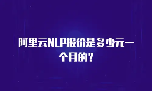阿里云NLP报价是多少元一个月的？