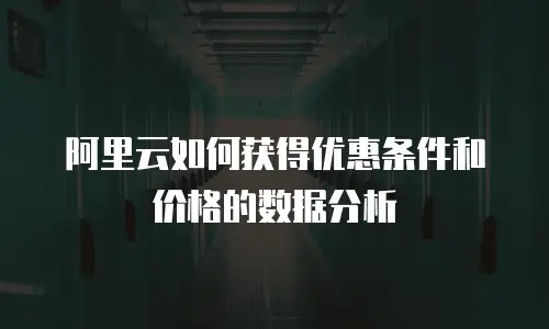 阿里云如何获得优惠条件和价格的数据分析