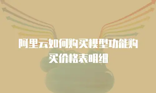 阿里云如何购买模型功能购买价格表明细