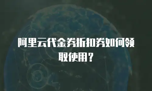 阿里云代金券折扣券如何领取使用？