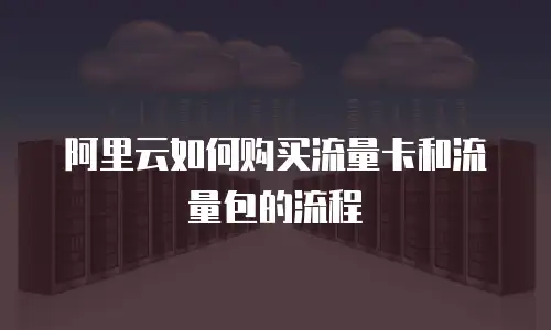 阿里云如何购买流量卡和流量包的流程