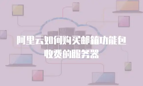 阿里云如何购买邮箱功能包收费的服务器