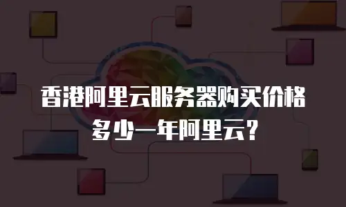 香港阿里云服务器购买价格多少一年阿里云？