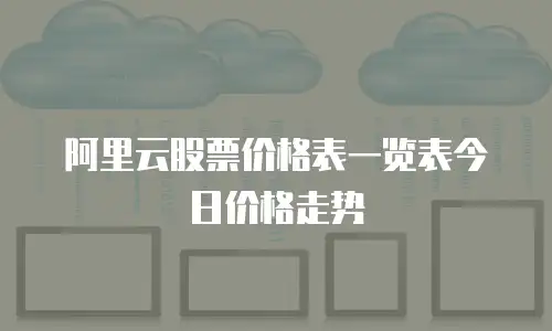 阿里云股票价格表一览表今日价格走势