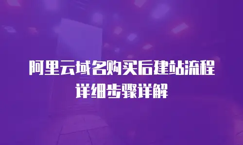 阿里云域名购买后建站流程详细步骤详解