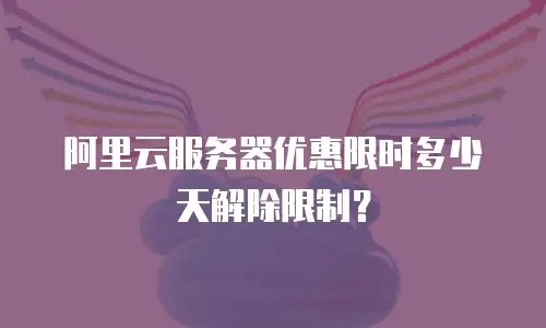 阿里云服务器优惠限时多少天解除限制？
