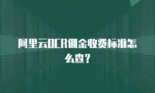 阿里云OCR佣金收费标准怎么查？