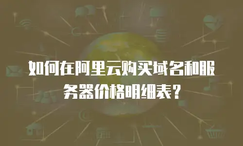 如何在阿里云购买域名和服务器价格明细表？