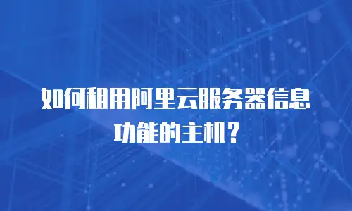 如何租用阿里云服务器信息功能的主机？