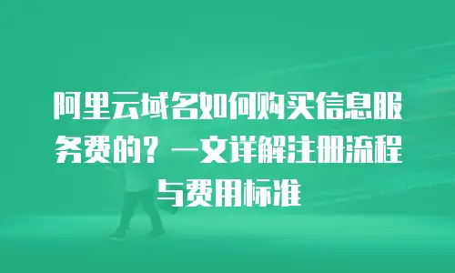 阿里云域名如何购买信息服务费的？一文详解注册流程与费用标准
