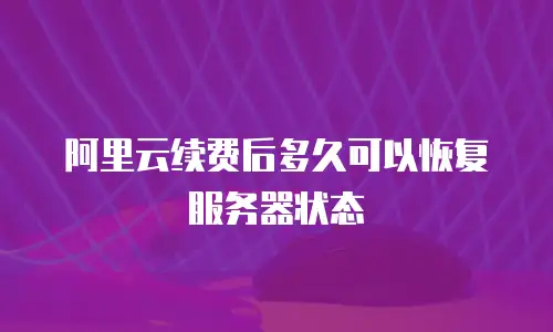 阿里云续费后多久可以恢复服务器状态
