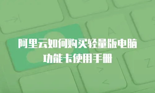 阿里云如何购买轻量版电脑功能卡使用手册