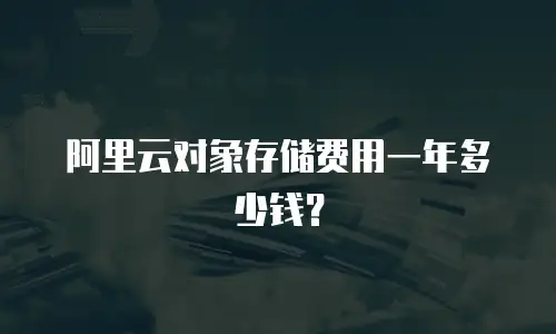 阿里云对象存储费用一年多少钱？