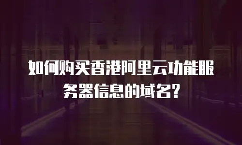 如何购买香港阿里云功能服务器信息的域名？