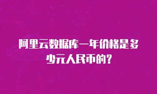 阿里云数据库一年价格是多少元人民币的？