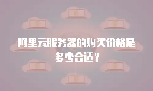 阿里云服务器的购买价格是多少合适？