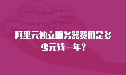 阿里云独立服务器费用是多少元钱一年？