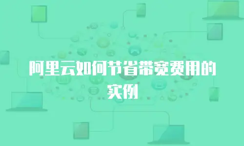 阿里云如何节省带宽费用的实例