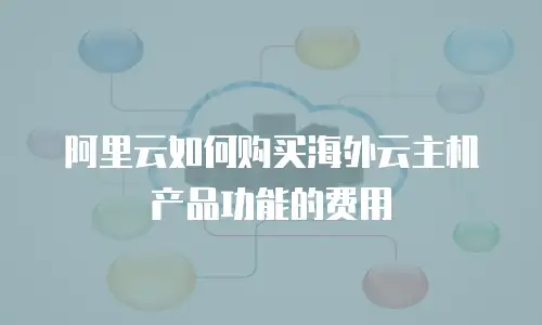 阿里云如何购买海外云主机产品功能的费用