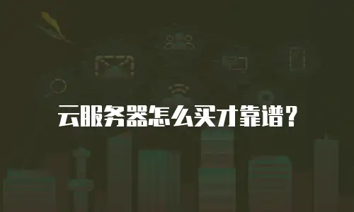 云服务器怎么买才靠谱？