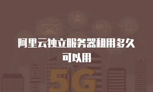 阿里云独立服务器租用多久可以用