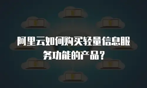 阿里云如何购买轻量信息服务功能的产品？
