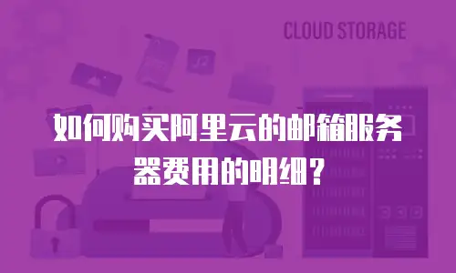 如何购买阿里云的邮箱服务器费用的明细？