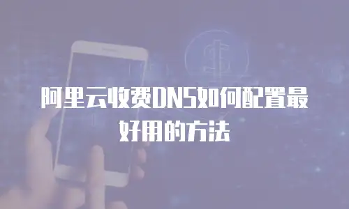 阿里云收费DNS如何配置最好用的方法