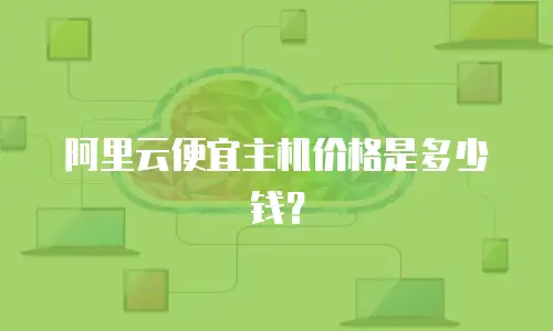 阿里云便宜主机价格是多少钱？