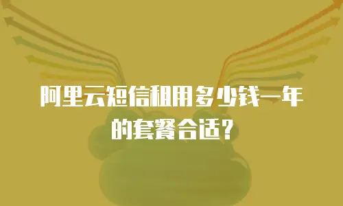 阿里云短信租用多少钱一年的套餐合适？