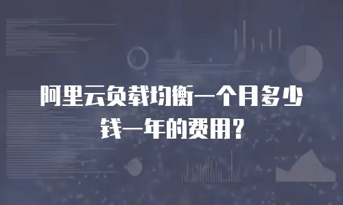 阿里云负载均衡一个月多少钱一年的费用？