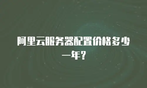 阿里云服务器配置价格多少一年？