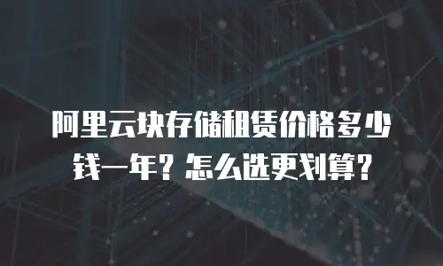 阿里云块存储租赁价格多少钱一年？怎么选更划算？