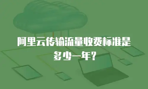 阿里云传输流量收费标准是多少一年？