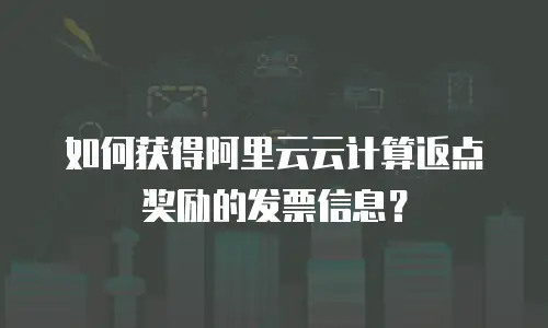 如何获得阿里云云计算返点奖励的发票信息？