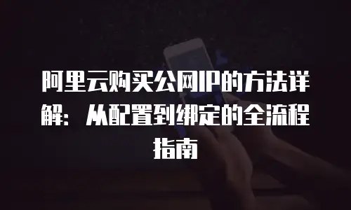 阿里云购买公网IP的方法详解：从配置到绑定的全流程指南
