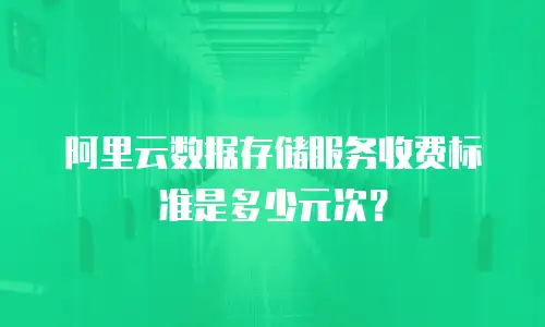 阿里云数据存储服务收费标准是多少元次？