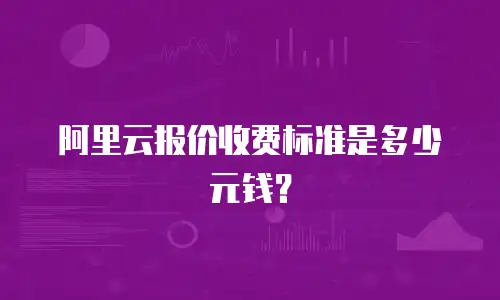 阿里云报价收费标准是多少元钱？