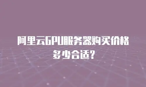 阿里云GPU服务器购买价格多少合适？