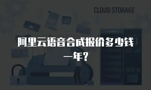 阿里云语音合成报价多少钱一年？