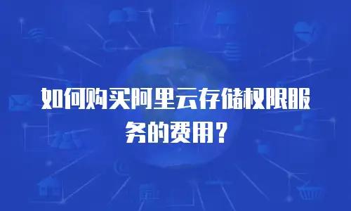 如何购买阿里云存储权限服务的费用？
